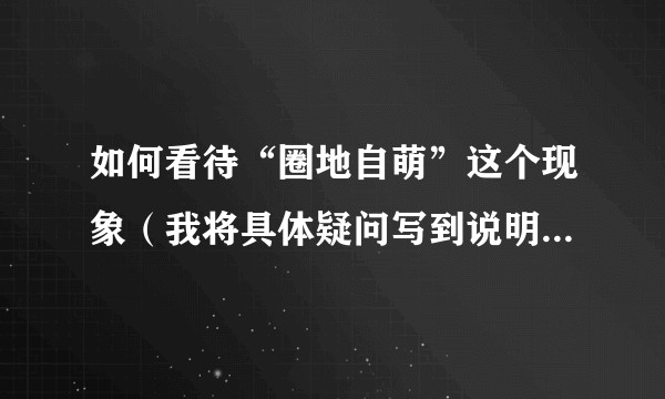 如何看待“圈地自萌”这个现象（我将具体疑问写到说明里了）?