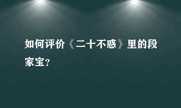 如何评价《二十不惑》里的段家宝？