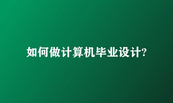 如何做计算机毕业设计?