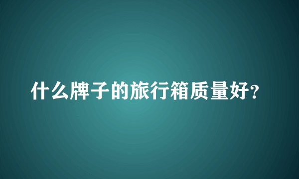 什么牌子的旅行箱质量好？