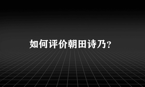如何评价朝田诗乃?