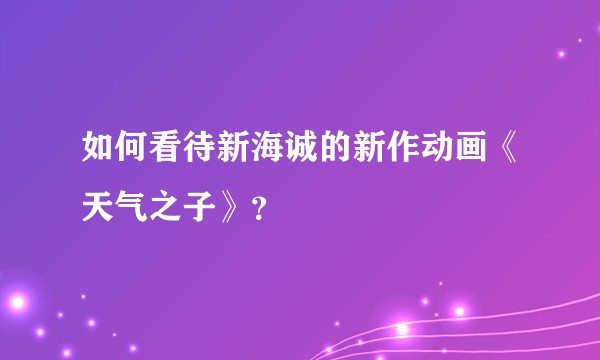 如何看待新海诚的新作动画《天气之子》？