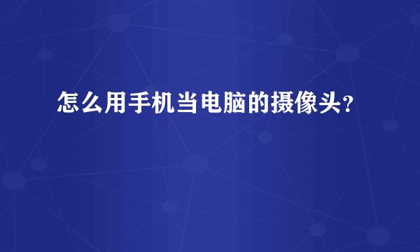 怎么用手机当电脑的摄像头？
