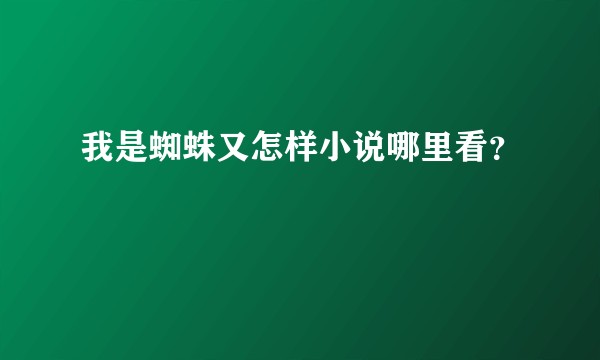 我是蜘蛛又怎样小说哪里看？