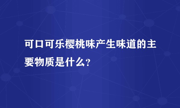 可口可乐樱桃味产生味道的主要物质是什么？