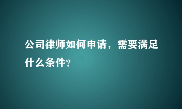 公司律师如何申请，需要满足什么条件？