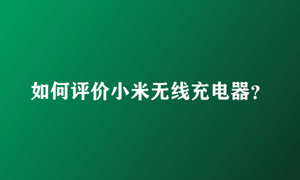 如何评价小米无线充电器？