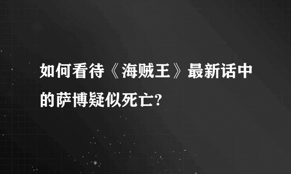 如何看待《海贼王》最新话中的萨博疑似死亡?