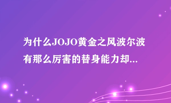 为什么JOJO黄金之风波尔波有那么厉害的替身能力却只是待在监狱里，而不是不去统治全世界啊？
