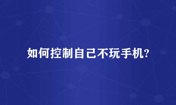 如何控制自己不玩手机?