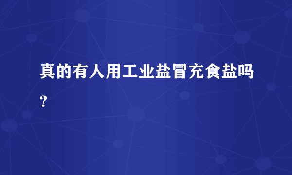真的有人用工业盐冒充食盐吗？