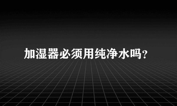 加湿器必须用纯净水吗？