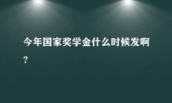 今年国家奖学金什么时候发啊？