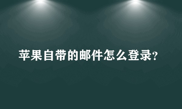苹果自带的邮件怎么登录？