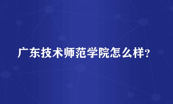 广东技术师范学院怎么样？