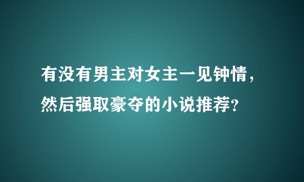有没有男主对女主一见钟情，然后强取豪夺的小说推荐？