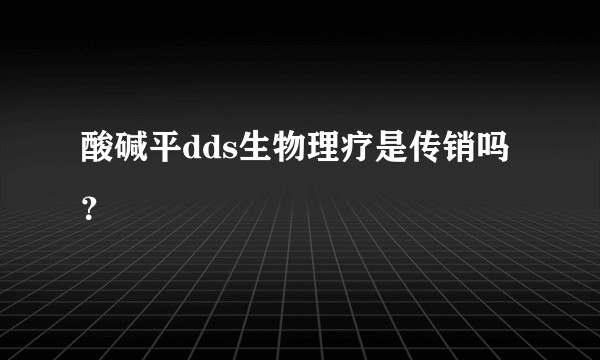 酸碱平dds生物理疗是传销吗？