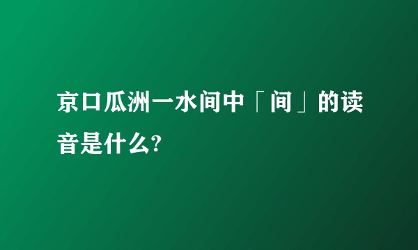 京口瓜洲一水间中「间」的读音是什么?