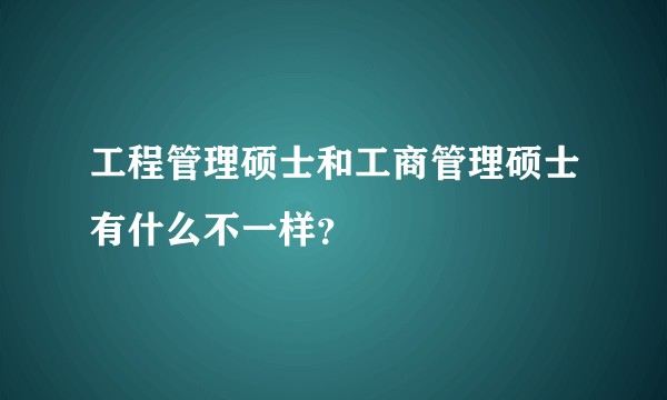 工程管理硕士和工商管理硕士有什么不一样？