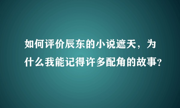 如何评价辰东的小说遮天，为什么我能记得许多配角的故事？