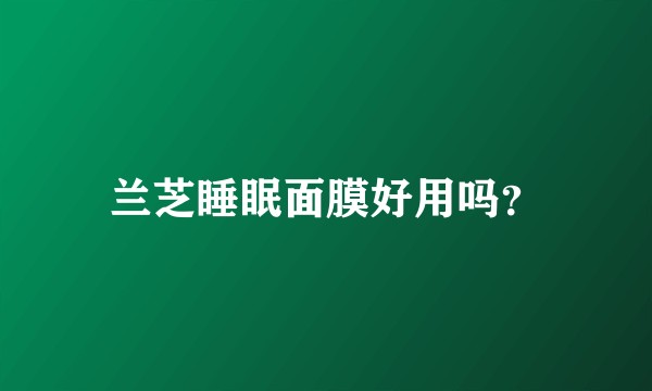 兰芝睡眠面膜好用吗？