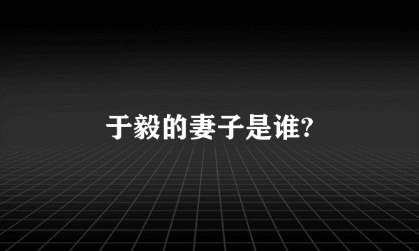 于毅的妻子是谁?