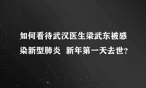 如何看待武汉医生梁武东被感染新型肺炎  新年第一天去世？