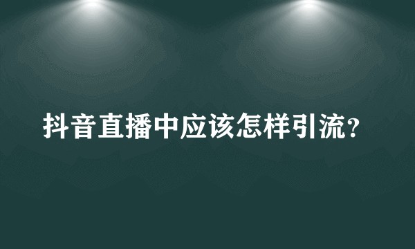 抖音直播中应该怎样引流？