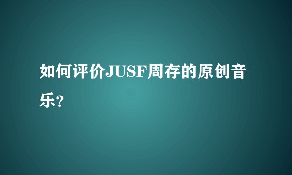 如何评价JUSF周存的原创音乐？
