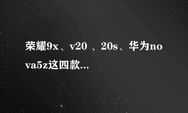 荣耀9x、v20 、20s、华为nova5z这四款手机选哪个好？