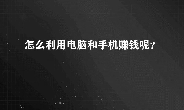 怎么利用电脑和手机赚钱呢？