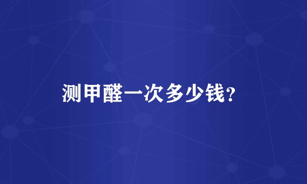 测甲醛一次多少钱？