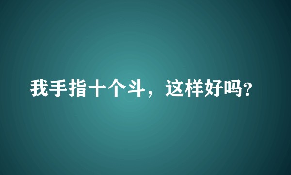 我手指十个斗，这样好吗？