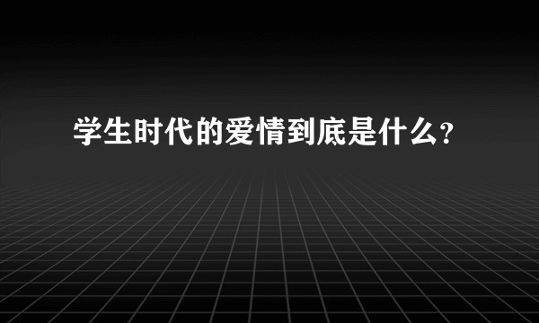 学生时代的爱情到底是什么？