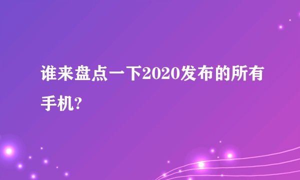 谁来盘点一下2020发布的所有手机?