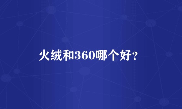 火绒和360哪个好？