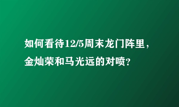 如何看待12/5周末龙门阵里，金灿荣和马光远的对喷？
