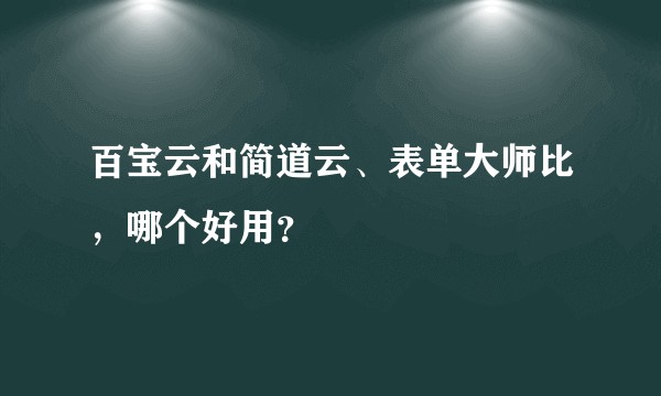 百宝云和简道云、表单大师比，哪个好用？