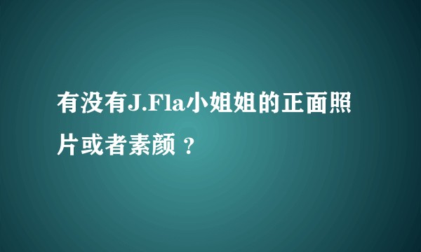 有没有J.Fla小姐姐的正面照片或者素颜 ？