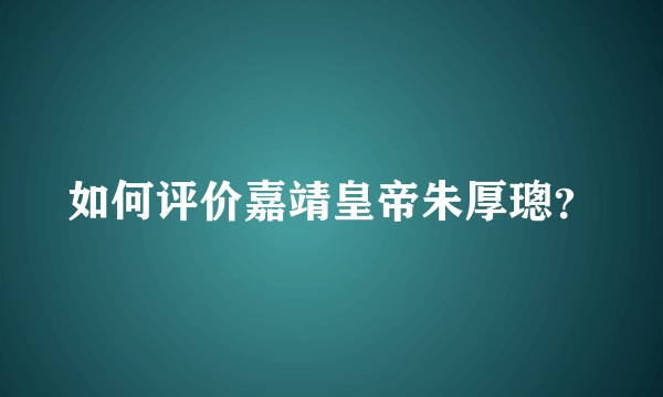 如何评价嘉靖皇帝朱厚璁？