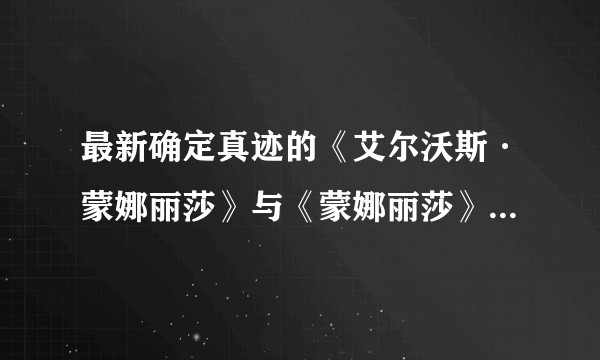 最新确定真迹的《艾尔沃斯·蒙娜丽莎》与《蒙娜丽莎》的艺术价值区别在哪里？