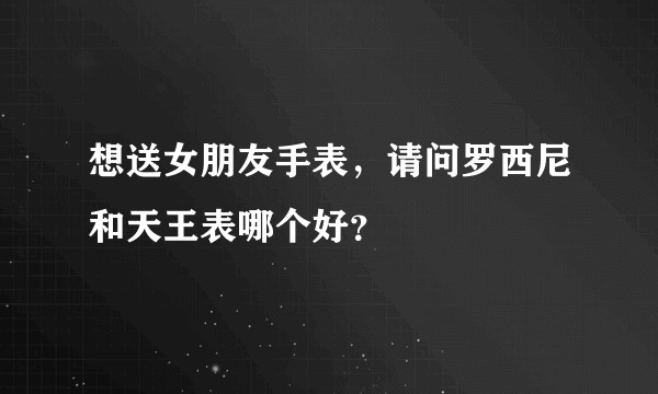 想送女朋友手表，请问罗西尼和天王表哪个好？