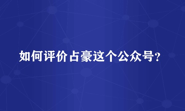 如何评价占豪这个公众号？