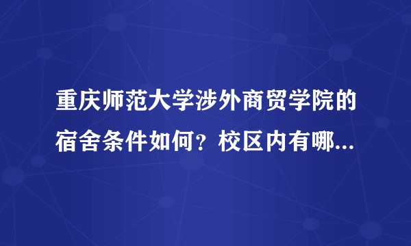 重庆师范大学涉外商贸学院的宿舍条件如何？校区内有哪些生活设施？