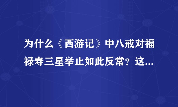 为什么《西游记》中八戒对福禄寿三星举止如此反常？这样写有何寓意？
