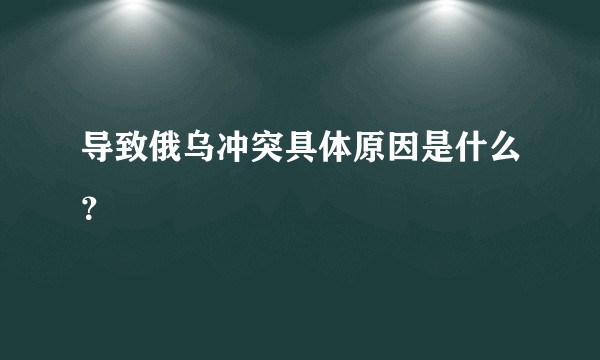 导致俄乌冲突具体原因是什么？