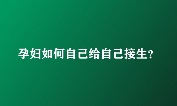 孕妇如何自己给自己接生？