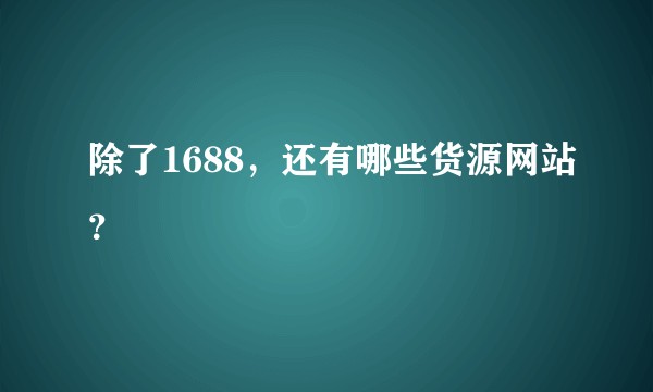 除了1688，还有哪些货源网站？
