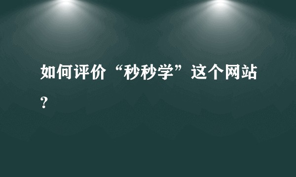 如何评价“秒秒学”这个网站？