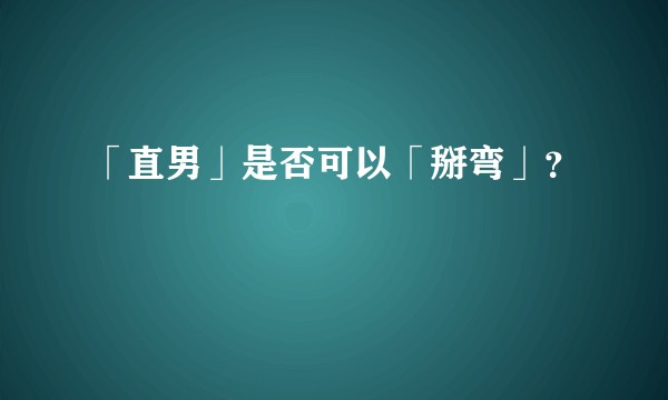 「直男」是否可以「掰弯」？